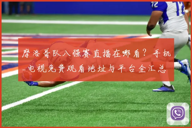摩洛哥队八强赛直播在哪看?手机_电视免费观看地址与平台全汇总