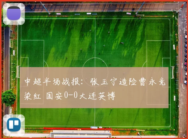 中超半场战报：张玉宁造险曹永竞染红 国安0-0大连英博